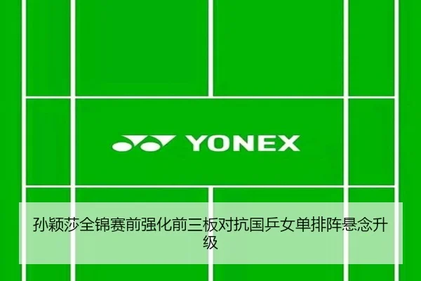 孙颖莎全锦赛前强化前三板对抗国乒女单排阵悬念升级 | WuKongSports